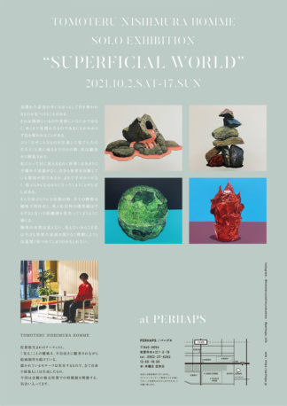 TOMOTERU NISHIMURA HOMME SOLO EXHIBITION   『SUPERFICIAL WORLD』